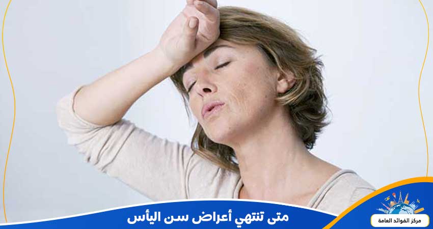متى تنتهي أعراض سن اليأس وما هي اسبابه واضراره وكيف يمكن علاجة؟